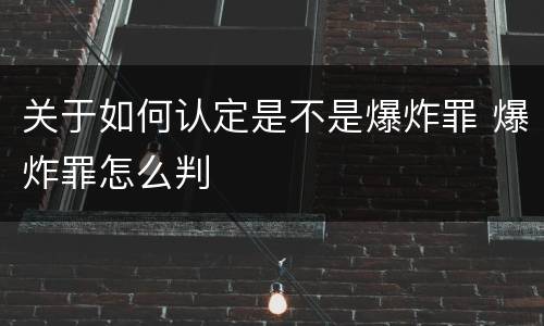 关于如何认定是不是爆炸罪 爆炸罪怎么判