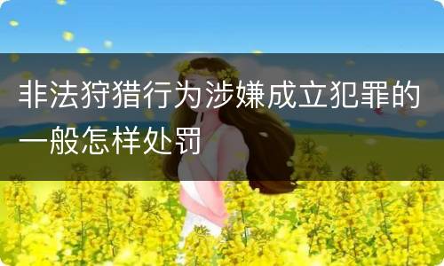 非法狩猎行为涉嫌成立犯罪的一般怎样处罚