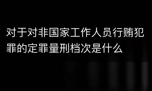 对于对非国家工作人员行贿犯罪的定罪量刑档次是什么