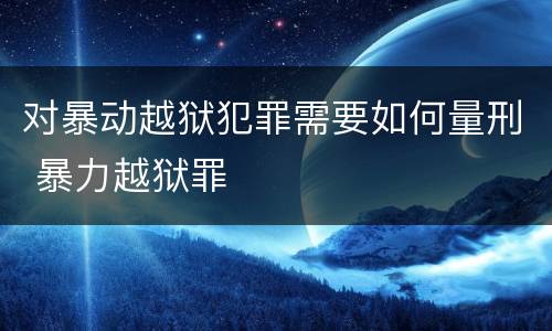 对暴动越狱犯罪需要如何量刑 暴力越狱罪