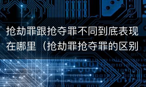 抢劫罪跟抢夺罪不同到底表现在哪里（抢劫罪抢夺罪的区别）