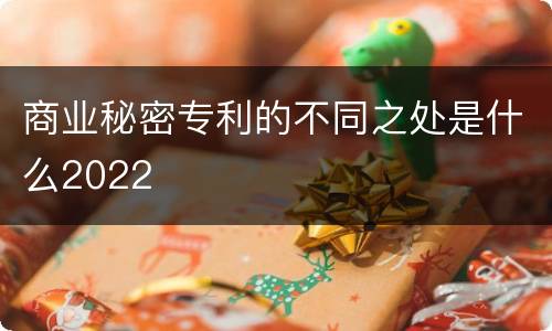 商业秘密专利的不同之处是什么2022