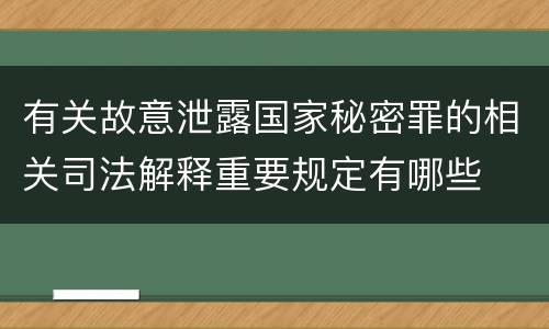 有关故意泄露国家秘密罪的相关司法解释重要规定有哪些