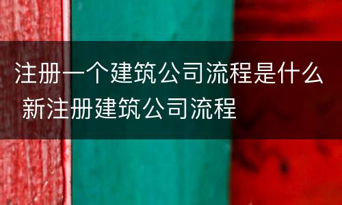 注册一个建筑公司流程是什么 新注册建筑公司流程