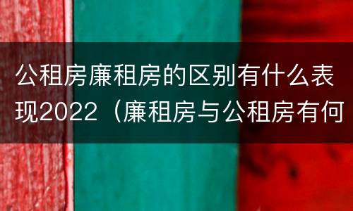 公租房廉租房的区别有什么表现2022（廉租房与公租房有何区别）