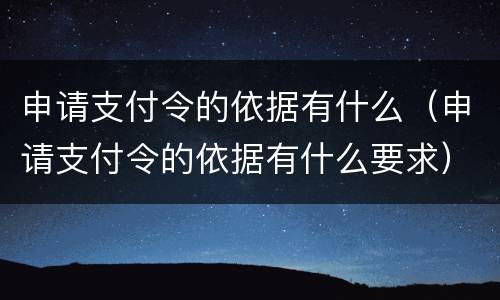 申请支付令的依据有什么（申请支付令的依据有什么要求）