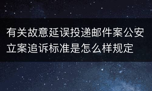 有关故意延误投递邮件案公安立案追诉标准是怎么样规定