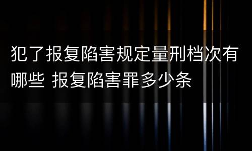 犯了报复陷害规定量刑档次有哪些 报复陷害罪多少条