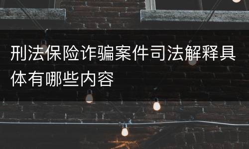 刑法保险诈骗案件司法解释具体有哪些内容
