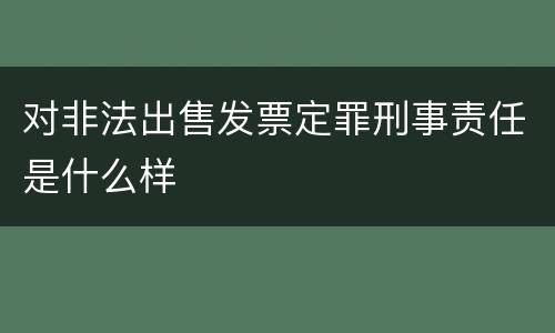 对非法出售发票定罪刑事责任是什么样