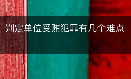 判定单位受贿犯罪有几个难点