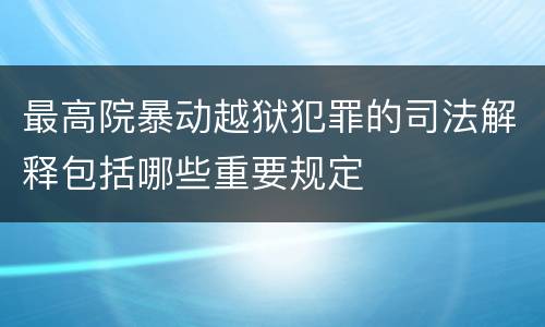 最高院暴动越狱犯罪的司法解释包括哪些重要规定