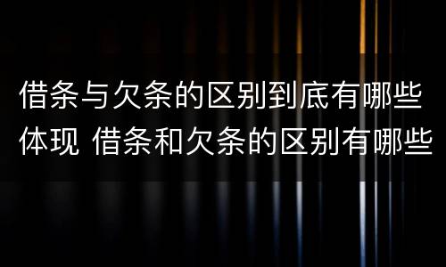 借条与欠条的区别到底有哪些体现 借条和欠条的区别有哪些