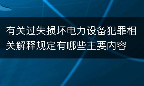 有关过失损坏电力设备犯罪相关解释规定有哪些主要内容