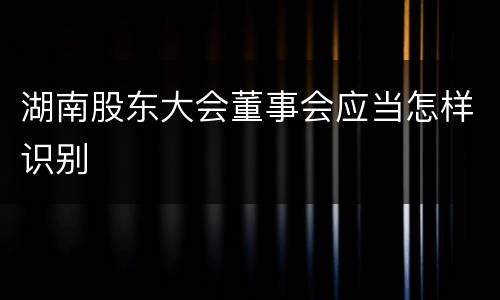 湖南股东大会董事会应当怎样识别