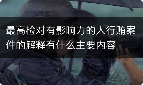 最高检对有影响力的人行贿案件的解释有什么主要内容
