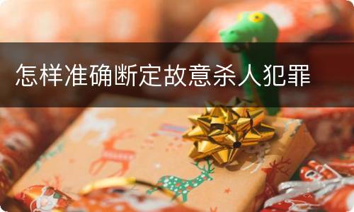 怎样准确断定故意杀人犯罪