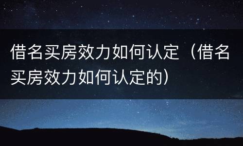 借名买房效力如何认定（借名买房效力如何认定的）