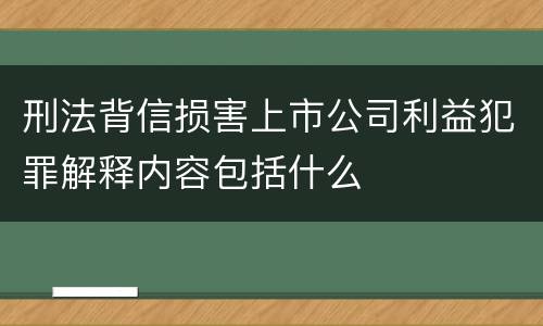 刑法背信损害上市公司利益犯罪解释内容包括什么