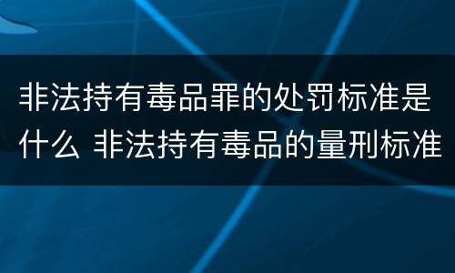 非法持有毒品罪的处罚标准是什么 非法持有毒品的量刑标准