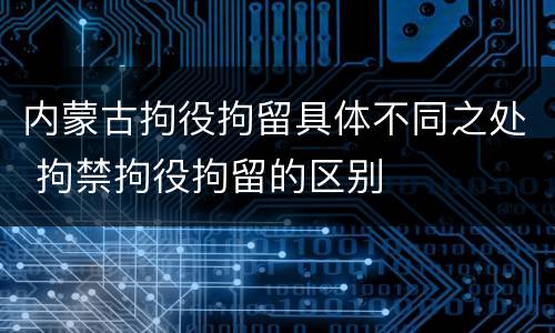 内蒙古拘役拘留具体不同之处 拘禁拘役拘留的区别