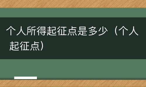 个人所得起征点是多少（个人 起征点）