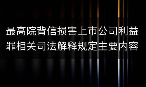 最高院背信损害上市公司利益罪相关司法解释规定主要内容是什么