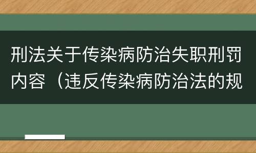 刑法关于传染病防治失职刑罚内容（违反传染病防治法的规定刑事处罚）