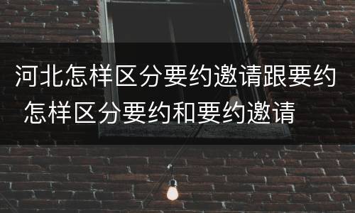 河北怎样区分要约邀请跟要约 怎样区分要约和要约邀请
