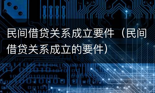 民间借贷关系成立要件（民间借贷关系成立的要件）