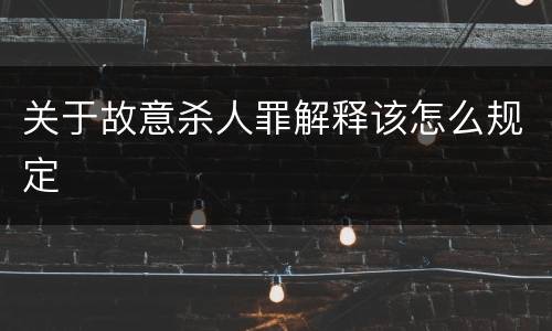 关于故意杀人罪解释该怎么规定