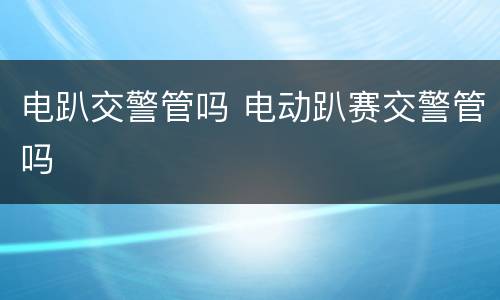 电趴交警管吗 电动趴赛交警管吗