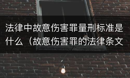 法律中故意伤害罪量刑标准是什么（故意伤害罪的法律条文）