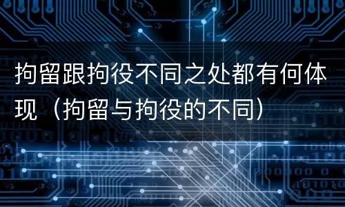 拘留跟拘役不同之处都有何体现（拘留与拘役的不同）