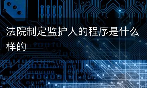 法院制定监护人的程序是什么样的