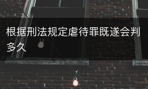 根据刑法规定虐待罪既遂会判多久