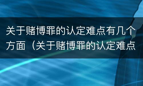关于赌博罪的认定难点有几个方面（关于赌博罪的认定难点有几个方面的问题）