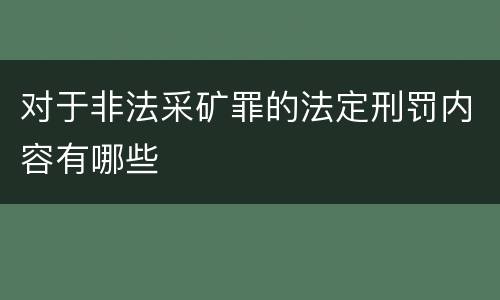 对于非法采矿罪的法定刑罚内容有哪些