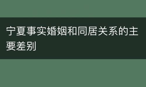 宁夏事实婚姻和同居关系的主要差别