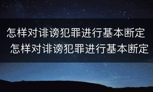 怎样对诽谤犯罪进行基本断定 怎样对诽谤犯罪进行基本断定处罚