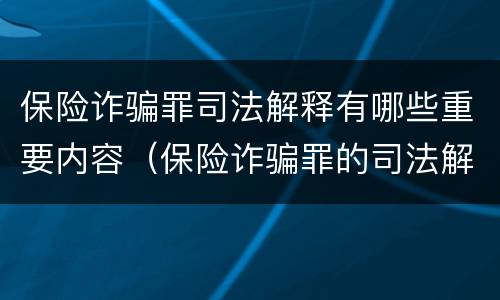 保险诈骗罪司法解释有哪些重要内容（保险诈骗罪的司法解释）