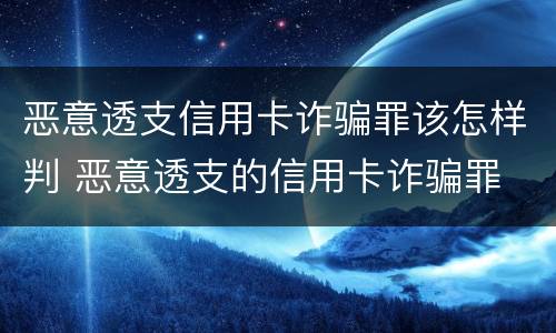 恶意透支信用卡诈骗罪该怎样判 恶意透支的信用卡诈骗罪