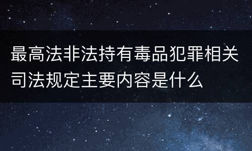 最高法非法持有毒品犯罪相关司法规定主要内容是什么
