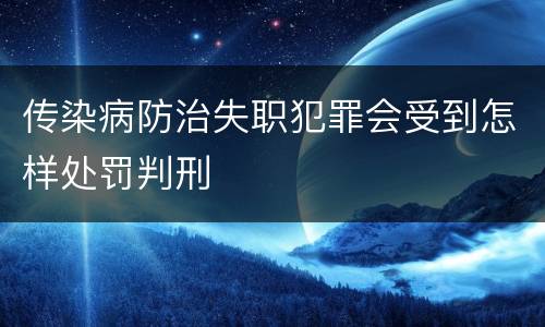 传染病防治失职犯罪会受到怎样处罚判刑