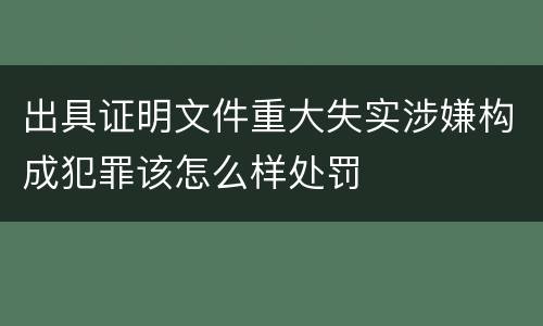 出具证明文件重大失实涉嫌构成犯罪该怎么样处罚