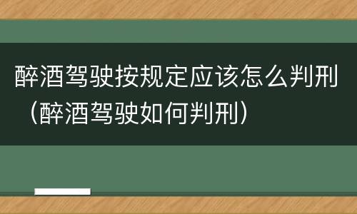 醉酒驾驶按规定应该怎么判刑（醉酒驾驶如何判刑）