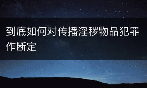 到底如何对传播淫秽物品犯罪作断定