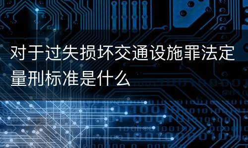 对于过失损坏交通设施罪法定量刑标准是什么