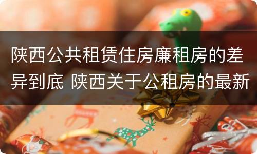 陕西公共租赁住房廉租房的差异到底 陕西关于公租房的最新政策