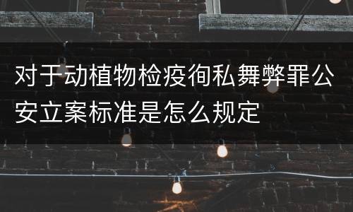 对于动植物检疫徇私舞弊罪公安立案标准是怎么规定